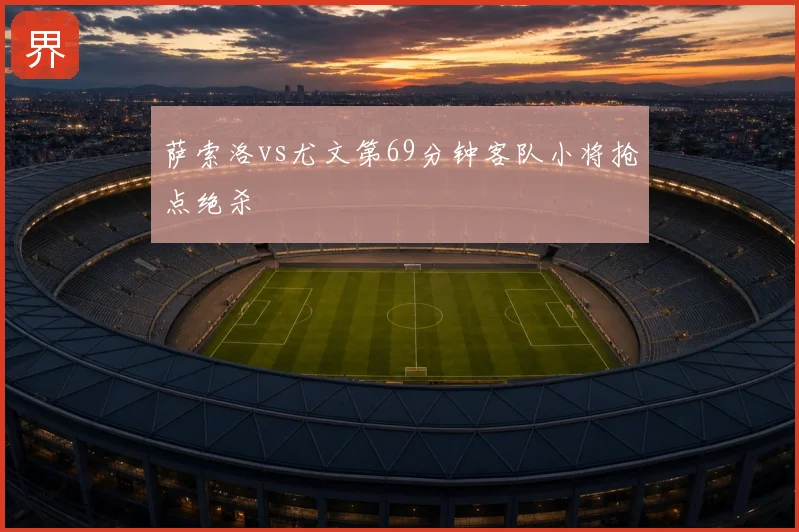 萨索洛vs尤文第69分钟客队小将抢点绝杀