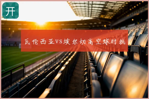 瓦伦西亚vs埃尔切高空球对抗