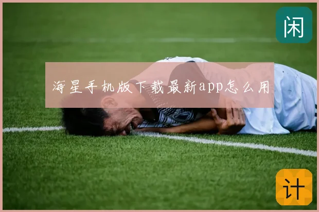 海星手机版下载最新app怎么用