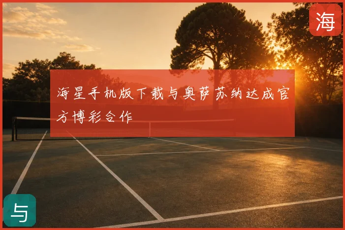 海星手机版下载与奥萨苏纳达成官方博彩合作