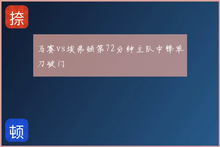 马赛vs埃弗顿第72分钟主队中锋单刀破门