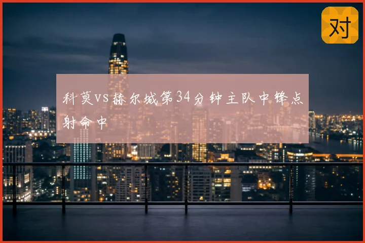 科莫vs赫尔城第34分钟主队中锋点射命中