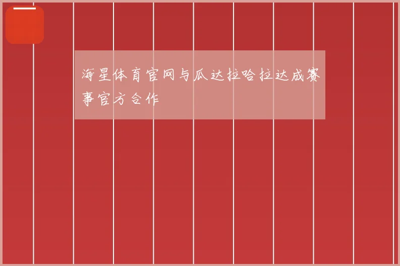 海星体育官网与瓜达拉哈拉达成赛事官方合作