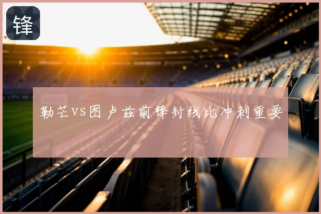 勒芒vs图卢兹前锋封线比冲刺重要