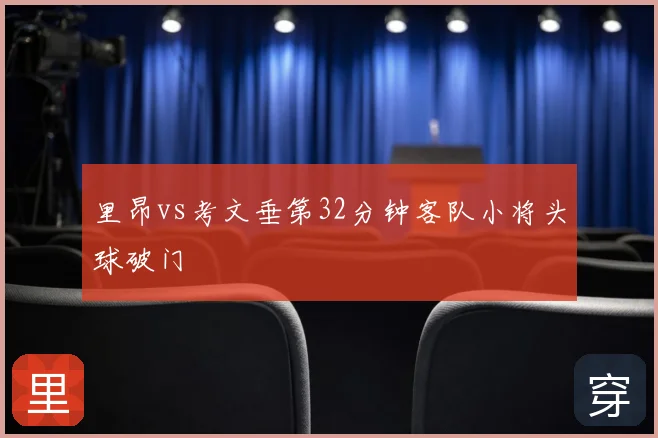 里昂vs考文垂第32分钟客队小将头球破门