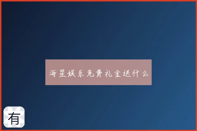 海星娱乐免费礼金送什么