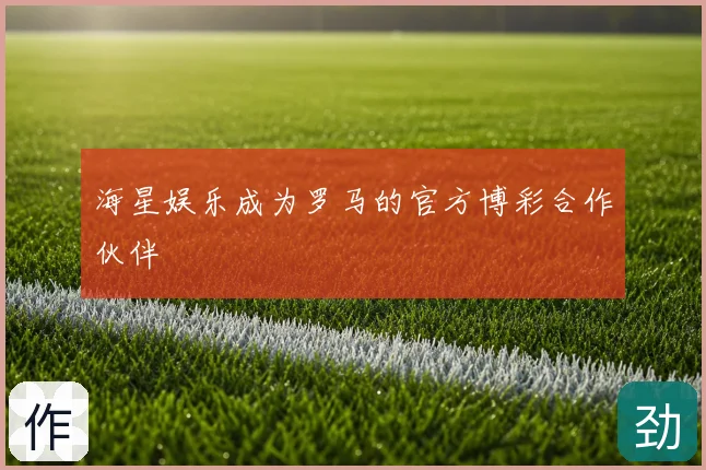 海星娱乐成为罗马的官方博彩合作伙伴