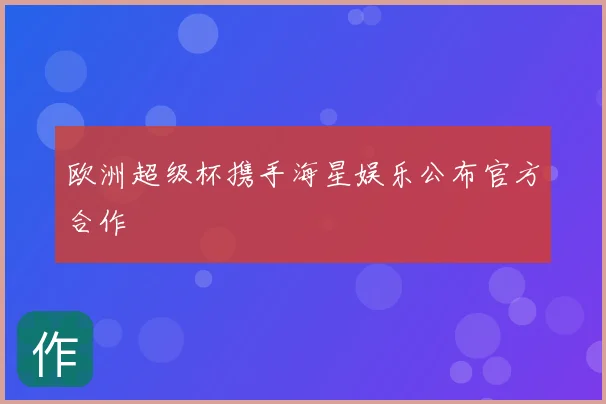 欧洲超级杯携手海星娱乐公布官方合作
