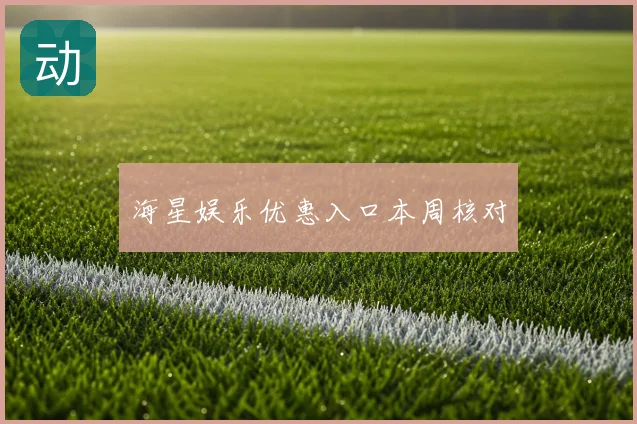 海星娱乐优惠入口本周核对